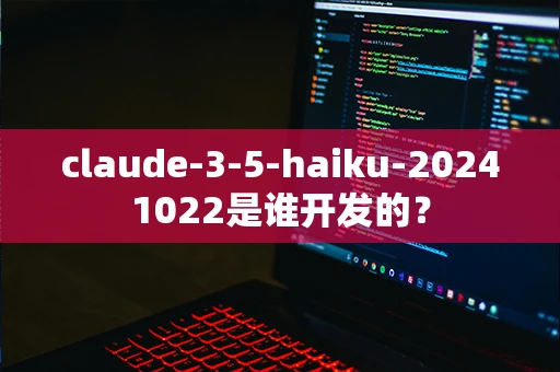 claude-3-5-haiku-20241022是谁开发的？