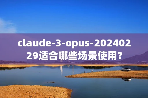 claude-3-opus-20240229适合哪些场景使用？