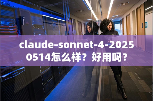 claude-sonnet-4-20250514怎么样？好用吗？