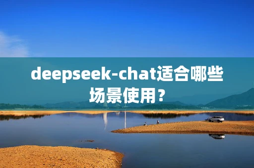deepseek-chat适合哪些场景使用？