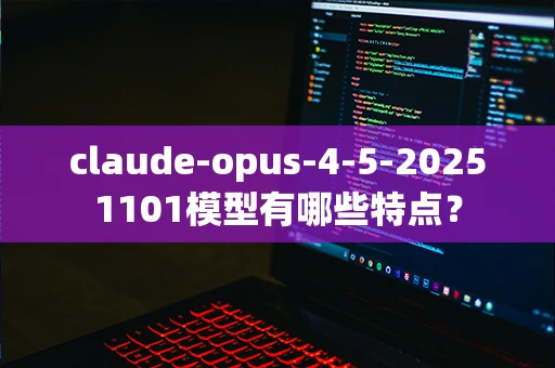 claude-opus-4-5-20251101模型有哪些特点？