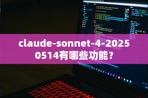 claude-sonnet-4-20250514有哪些功能？