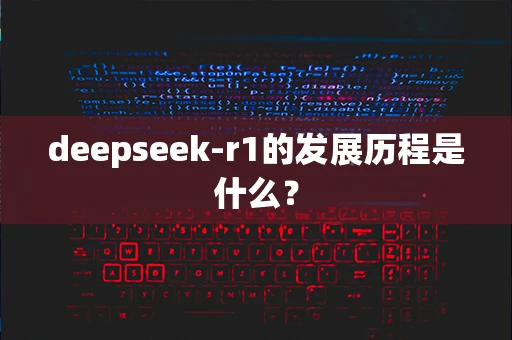 deepseek-r1的发展历程是什么？