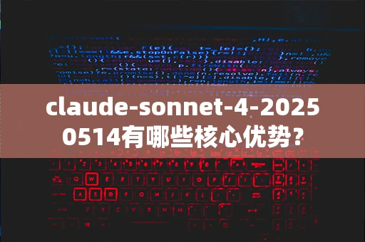 claude-sonnet-4-20250514有哪些核心优势？