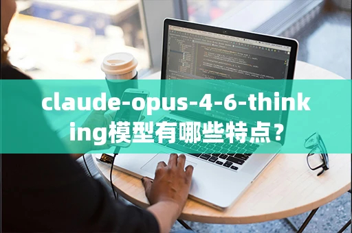 claude-opus-4-6-thinking模型有哪些特点？