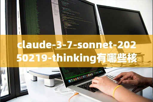 claude-3-7-sonnet-20250219-thinking有哪些核心优势_