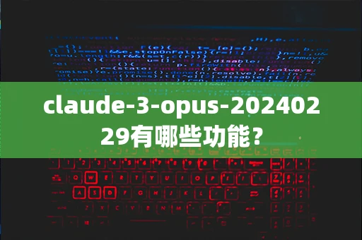 claude-3-opus-20240229有哪些功能？