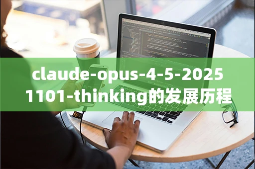 claude-opus-4-5-20251101-thinking的发展历程是什么？