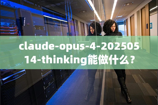 claude-opus-4-20250514-thinking能做什么？