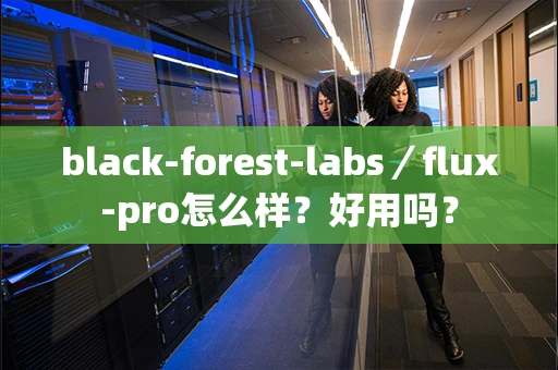 black-forest-labs／flux-pro怎么样？好用吗？