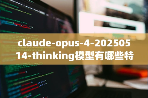 claude-opus-4-20250514-thinking模型有哪些特点？