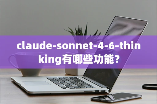 claude-sonnet-4-6-thinking有哪些功能？