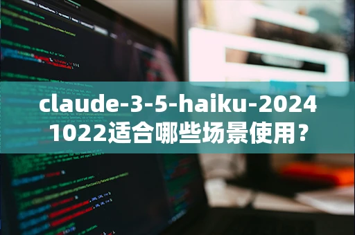 claude-3-5-haiku-20241022适合哪些场景使用？