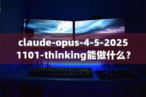 claude-opus-4-5-20251101-thinking能做什么？