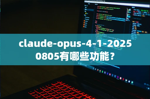 claude-opus-4-1-20250805有哪些功能？