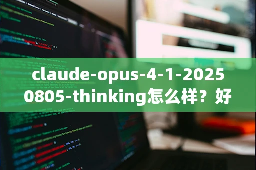 claude-opus-4-1-20250805-thinking怎么样？好用吗？