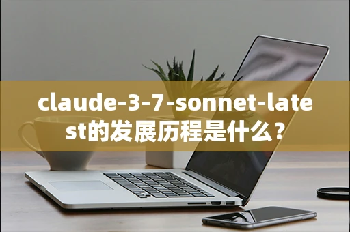 claude-3-7-sonnet-latest的发展历程是什么？