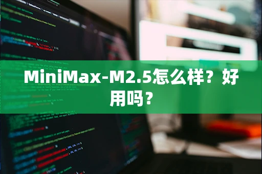 MiniMax-M2.5怎么样？好用吗？