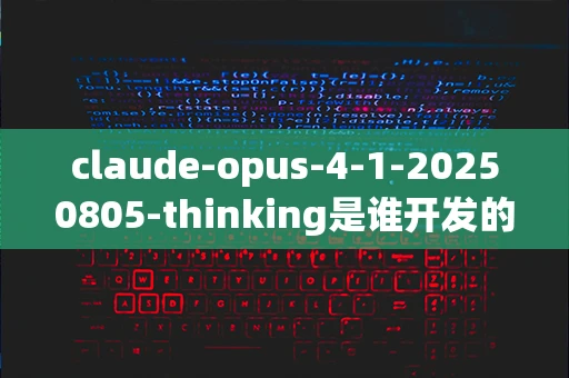 claude-opus-4-1-20250805-thinking是谁开发的？