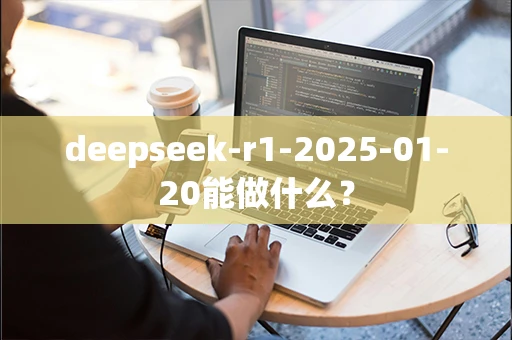 deepseek-r1-2025-01-20能做什么？