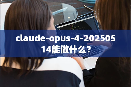 claude-opus-4-20250514能做什么？