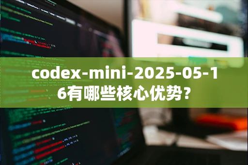 codex-mini-2025-05-16有哪些核心优势？