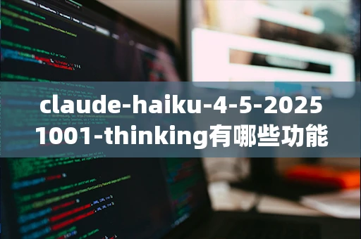 claude-haiku-4-5-20251001-thinking有哪些功能？