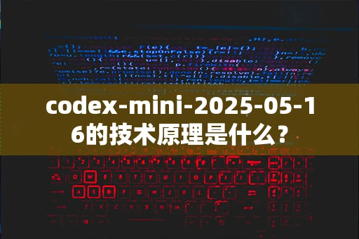 codex-mini-2025-05-16的技术原理是什么？