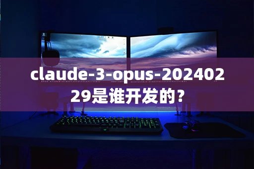 claude-3-opus-20240229是谁开发的？