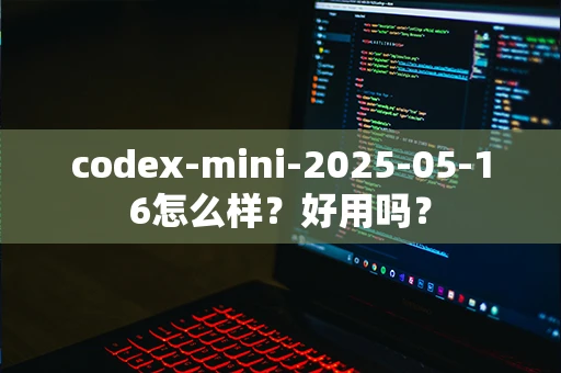 codex-mini-2025-05-16怎么样？好用吗？