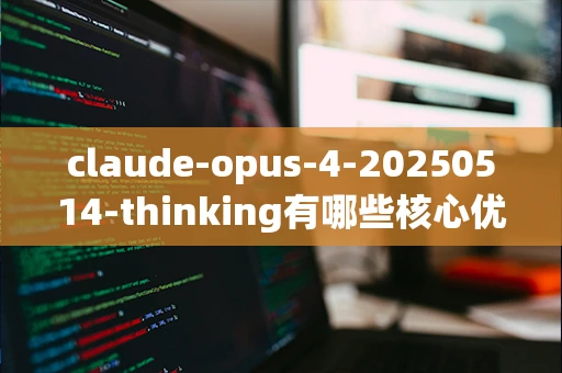 claude-opus-4-20250514-thinking有哪些核心优势？