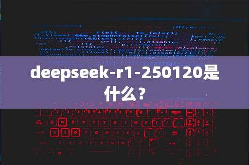deepseek-r1-250120是什么？