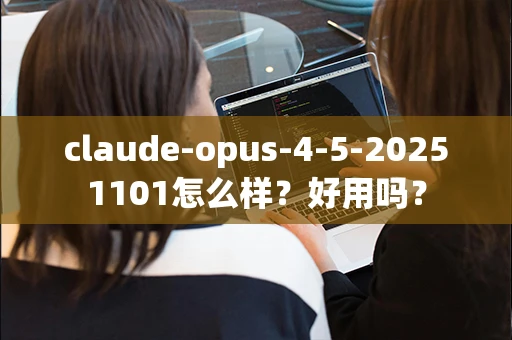 claude-opus-4-5-20251101怎么样？好用吗？