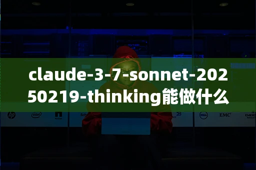 claude-3-7-sonnet-20250219-thinking能做什么_