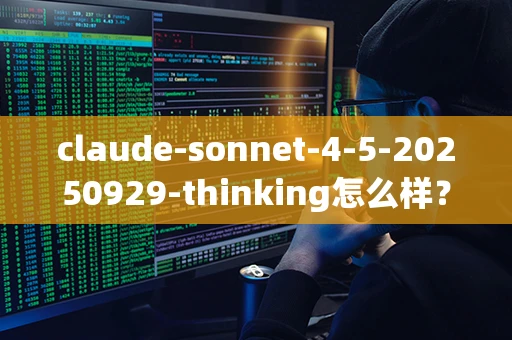 claude-sonnet-4-5-20250929-thinking怎么样？好用吗？