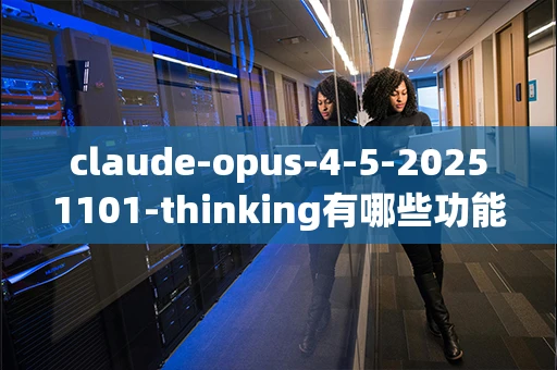 claude-opus-4-5-20251101-thinking有哪些功能？