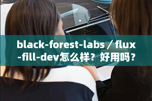 black-forest-labs／flux-fill-dev怎么样？好用吗？