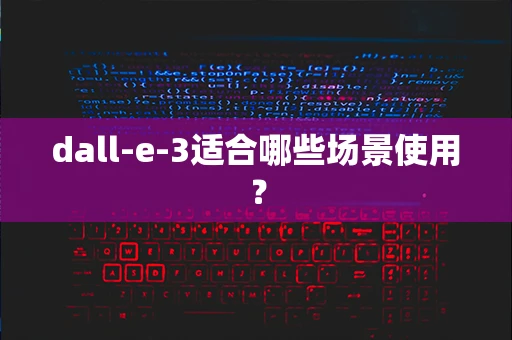 dall-e-3适合哪些场景使用？