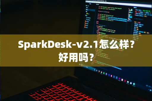 SparkDesk-v2.1怎么样？好用吗？