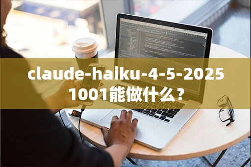 claude-haiku-4-5-20251001能做什么？