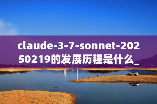 claude-3-7-sonnet-20250219的发展历程是什么_