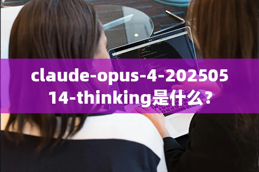 claude-opus-4-20250514-thinking是什么？