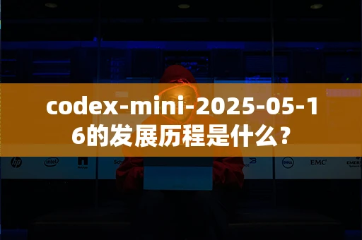 codex-mini-2025-05-16的发展历程是什么？