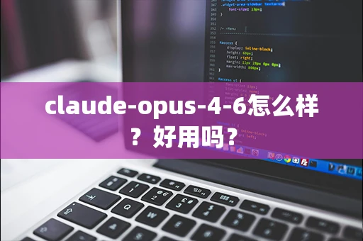 claude-opus-4-6怎么样？好用吗？