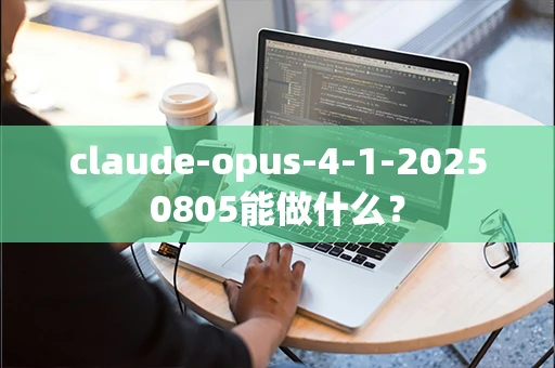 claude-opus-4-1-20250805能做什么？