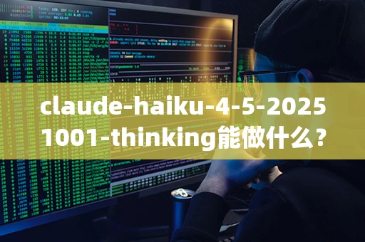 claude-haiku-4-5-20251001-thinking能做什么？