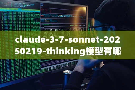 claude-3-7-sonnet-20250219-thinking模型有哪些特点_
