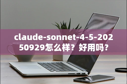 claude-sonnet-4-5-20250929怎么样？好用吗？