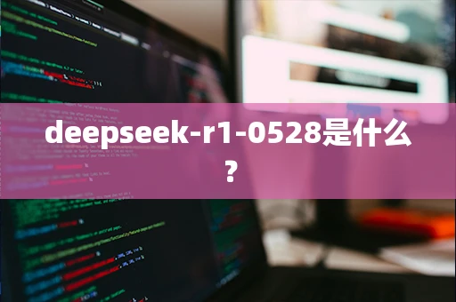 deepseek-r1-0528是什么？