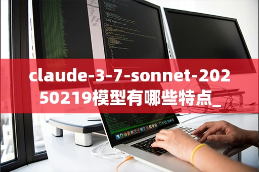 claude-3-7-sonnet-20250219模型有哪些特点_